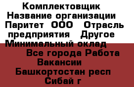 Комплектовщик › Название организации ­ Паритет, ООО › Отрасль предприятия ­ Другое › Минимальный оклад ­ 22 000 - Все города Работа » Вакансии   . Башкортостан респ.,Сибай г.